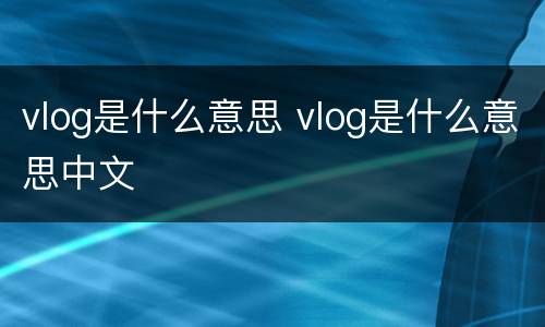 vlog是什么意思 vlog是什么意思中文