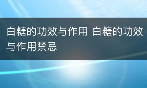 白糖的功效与作用 白糖的功效与作用禁忌