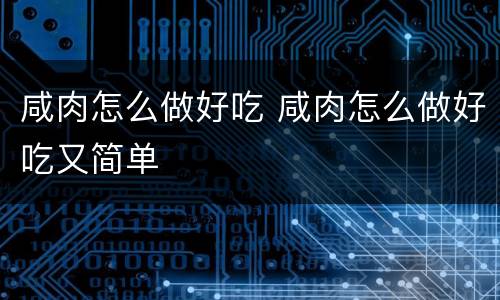 咸肉怎么做好吃 咸肉怎么做好吃又简单