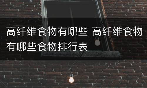 高纤维食物有哪些 高纤维食物有哪些食物排行表