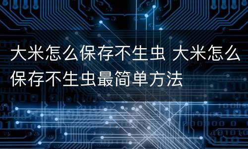 大米怎么保存不生虫 大米怎么保存不生虫最简单方法