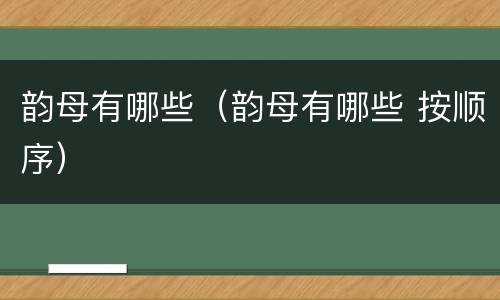 韵母有哪些（韵母有哪些 按顺序）