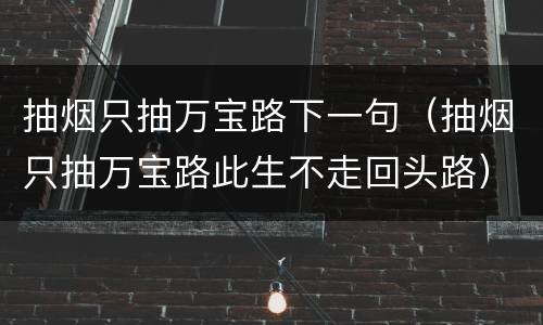 抽烟只抽万宝路下一句（抽烟只抽万宝路此生不走回头路）