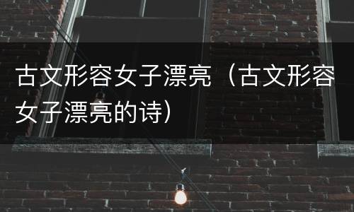 古文形容女子漂亮（古文形容女子漂亮的诗）
