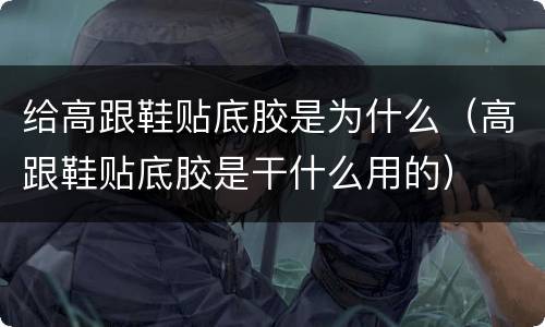 给高跟鞋贴底胶是为什么（高跟鞋贴底胶是干什么用的）