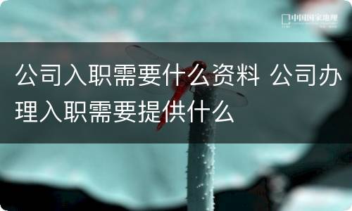 公司入职需要什么资料 公司办理入职需要提供什么