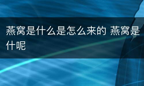 燕窝是什么是怎么来的 燕窝是什呢