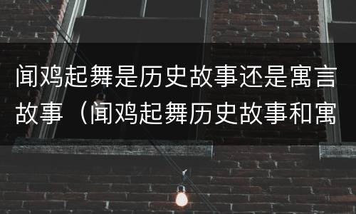 闻鸡起舞是历史故事还是寓言故事（闻鸡起舞历史故事和寓意）