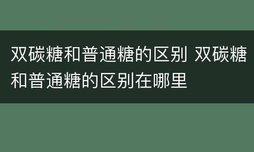 双碳糖和普通糖的区别 双碳糖和普通糖的区别在哪里
