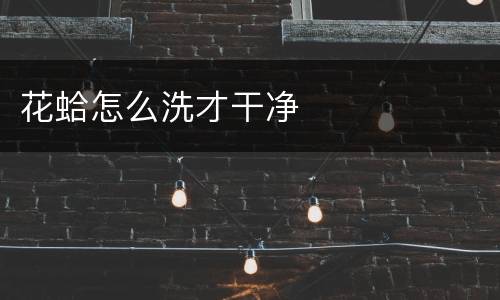 花蛤怎么洗才干净