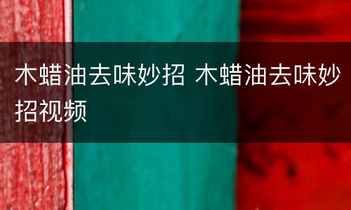 木蜡油去味妙招 木蜡油去味妙招视频