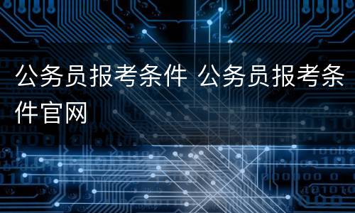 公务员报考条件 公务员报考条件官网