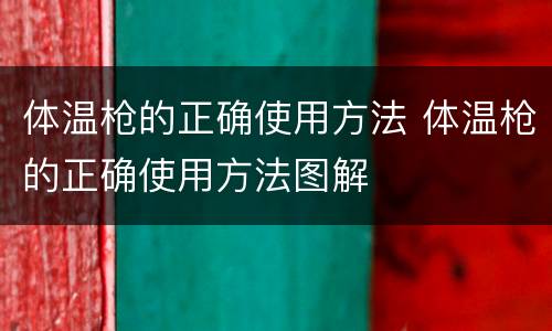 体温枪的正确使用方法 体温枪的正确使用方法图解