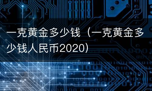 一克黄金多少钱（一克黄金多少钱人民币2020）