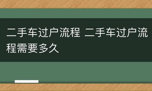 二手车过户流程 二手车过户流程需要多久