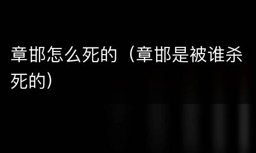 章邯怎么死的（章邯是被谁杀死的）