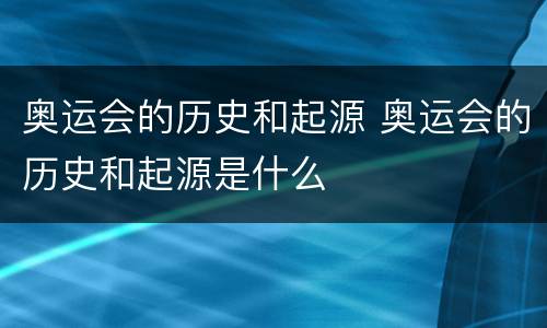 奥运会的历史和起源 奥运会的历史和起源是什么