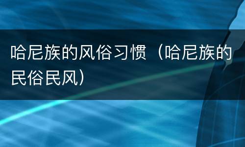 哈尼族的风俗习惯（哈尼族的民俗民风）