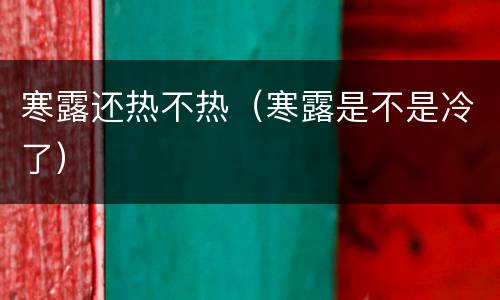 寒露还热不热（寒露是不是冷了）