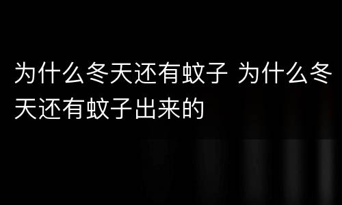 为什么冬天还有蚊子 为什么冬天还有蚊子出来的