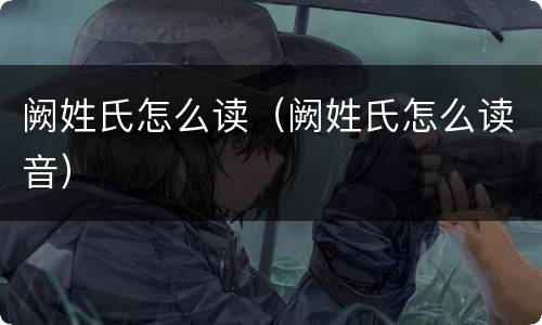 阙姓氏怎么读（阙姓氏怎么读音）