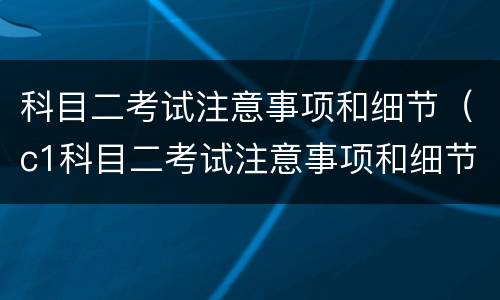 科目二考试注意事项和细节（c1科目二考试注意事项和细节）