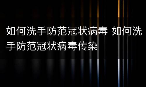 如何洗手防范冠状病毒 如何洗手防范冠状病毒传染