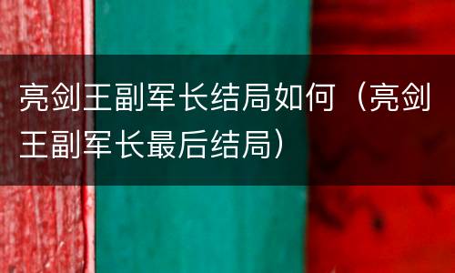 亮剑王副军长结局如何（亮剑王副军长最后结局）