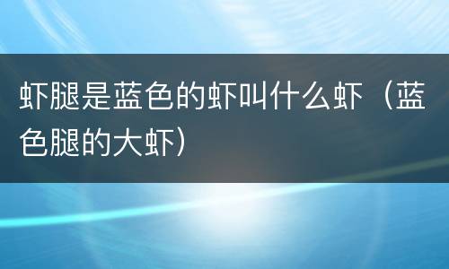 虾腿是蓝色的虾叫什么虾（蓝色腿的大虾）
