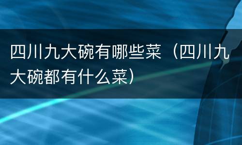 四川九大碗有哪些菜（四川九大碗都有什么菜）