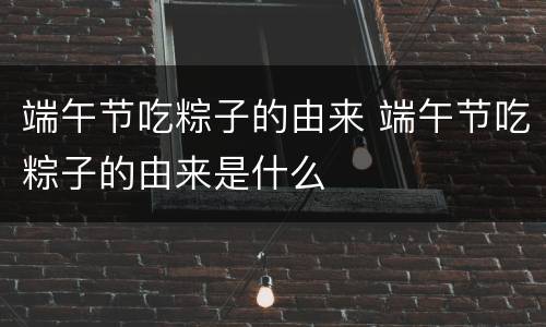 端午节吃粽子的由来 端午节吃粽子的由来是什么