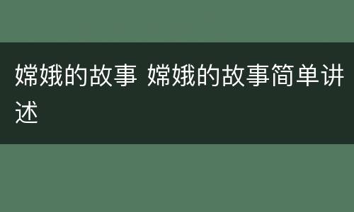 嫦娥的故事 嫦娥的故事简单讲述