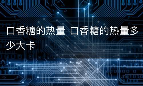 口香糖的热量 口香糖的热量多少大卡