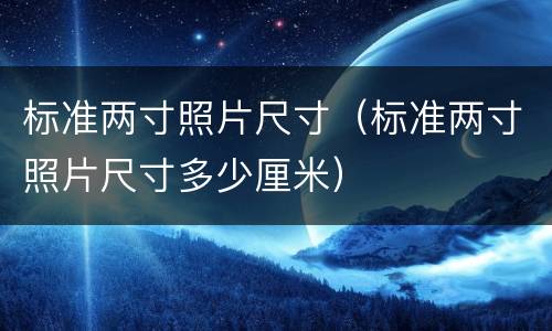 标准两寸照片尺寸（标准两寸照片尺寸多少厘米）