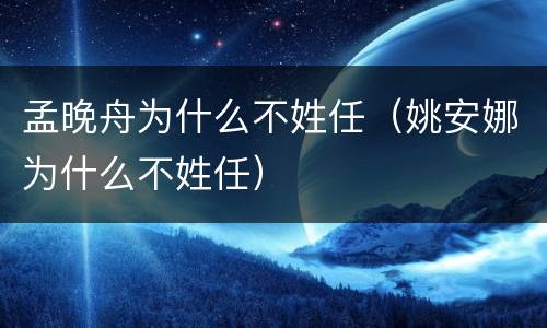 孟晚舟为什么不姓任（姚安娜为什么不姓任）