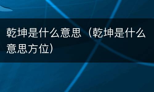 乾坤是什么意思（乾坤是什么意思方位）