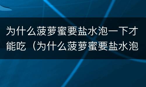 为什么菠萝蜜要盐水泡一下才能吃（为什么菠萝蜜要盐水泡一下才能吃呢）