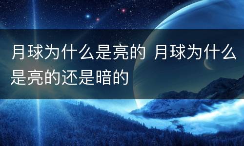 月球为什么是亮的 月球为什么是亮的还是暗的