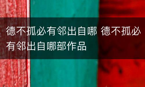 德不孤必有邻出自哪 德不孤必有邻出自哪部作品