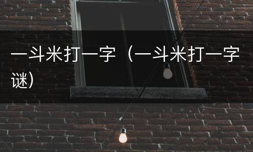 一斗米打一字（一斗米打一字谜）