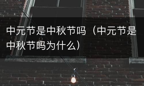 中元节是中秋节吗（中元节是中秋节吗为什么）