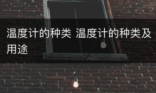 温度计的种类 温度计的种类及用途