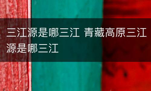 三江源是哪三江 青藏高原三江源是哪三江