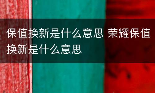 保值换新是什么意思 荣耀保值换新是什么意思