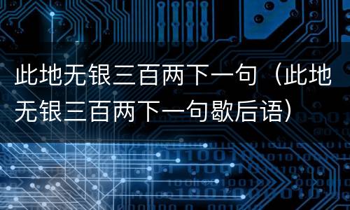 此地无银三百两下一句（此地无银三百两下一句歇后语）