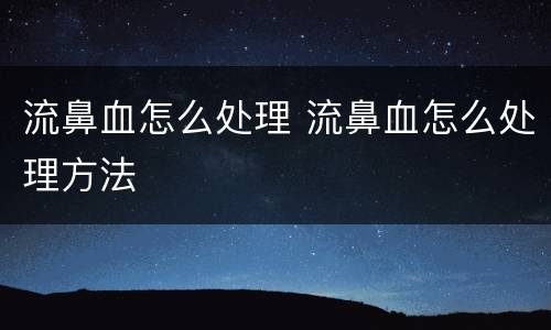 流鼻血怎么处理 流鼻血怎么处理方法