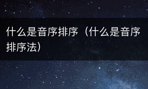什么是音序排序（什么是音序排序法）