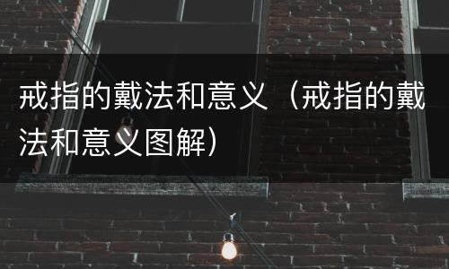 戒指的戴法和意义（戒指的戴法和意义图解）