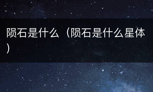 陨石是什么（陨石是什么星体）