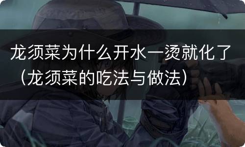 龙须菜为什么开水一烫就化了（龙须菜的吃法与做法）